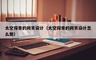 秦皇岛太空探索的网页设计（太空探索的网页设计怎么做）