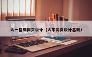 秦皇岛大一基础网页设计（大学网页设计基础）