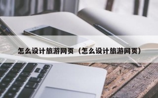 秦皇岛怎么设计旅游网页（怎么设计旅游网页）