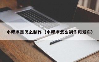 秦皇岛小程序是怎么制作（小程序怎么制作和发布）