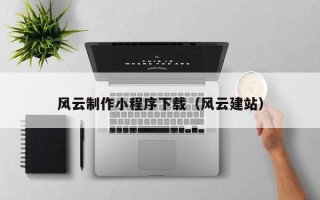 秦皇岛风云制作小程序下载（风云建站）