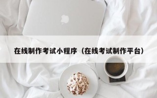 秦皇岛在线制作考试小程序（在线考试制作平台）